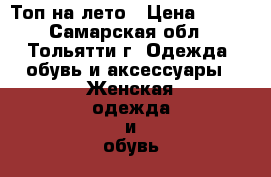 Топ на лето › Цена ­ 200 - Самарская обл., Тольятти г. Одежда, обувь и аксессуары » Женская одежда и обувь   . Самарская обл.